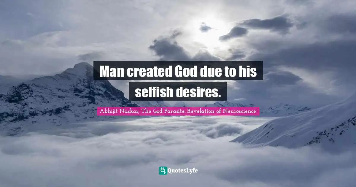 Primitive Men Quotes: "​Man created God due to his selfish desires."