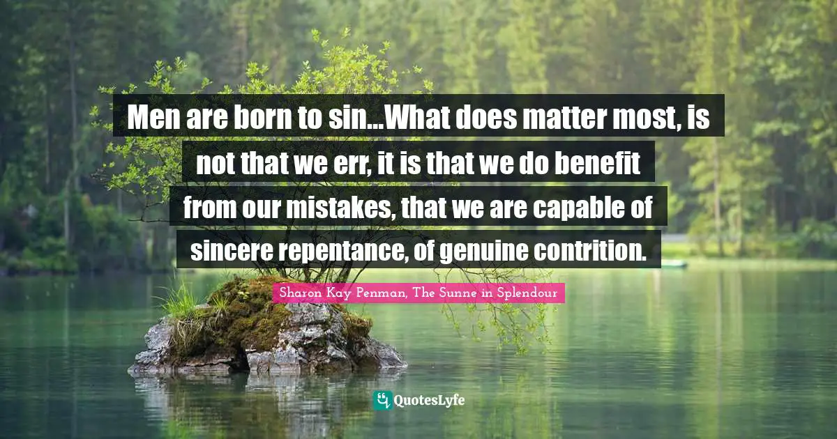 Men are born to sin…What does matter most, is not that we err, it is that we do benefit from our mistakes, that we are capable of sincere repentance, of genuine contrition.