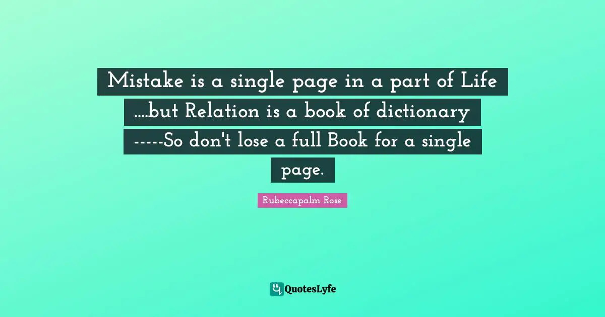 Mistake is a single page in a part of Life ....but Relation is a book of dictionary -----So don't lose a full Book for a single page.