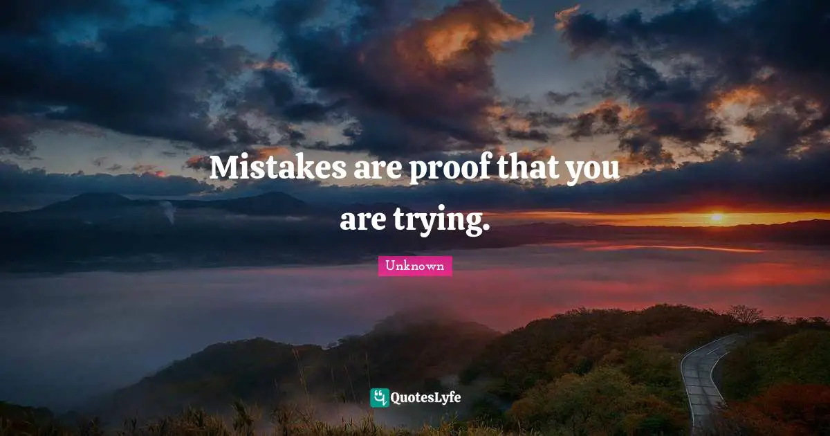 Mistakes are proof that you are trying.