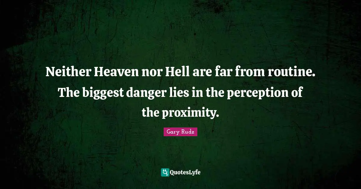 Heaven On Earth Quotes: "Neither Heaven nor Hell are far from routine. The biggest danger lies in the perception of the proximity."