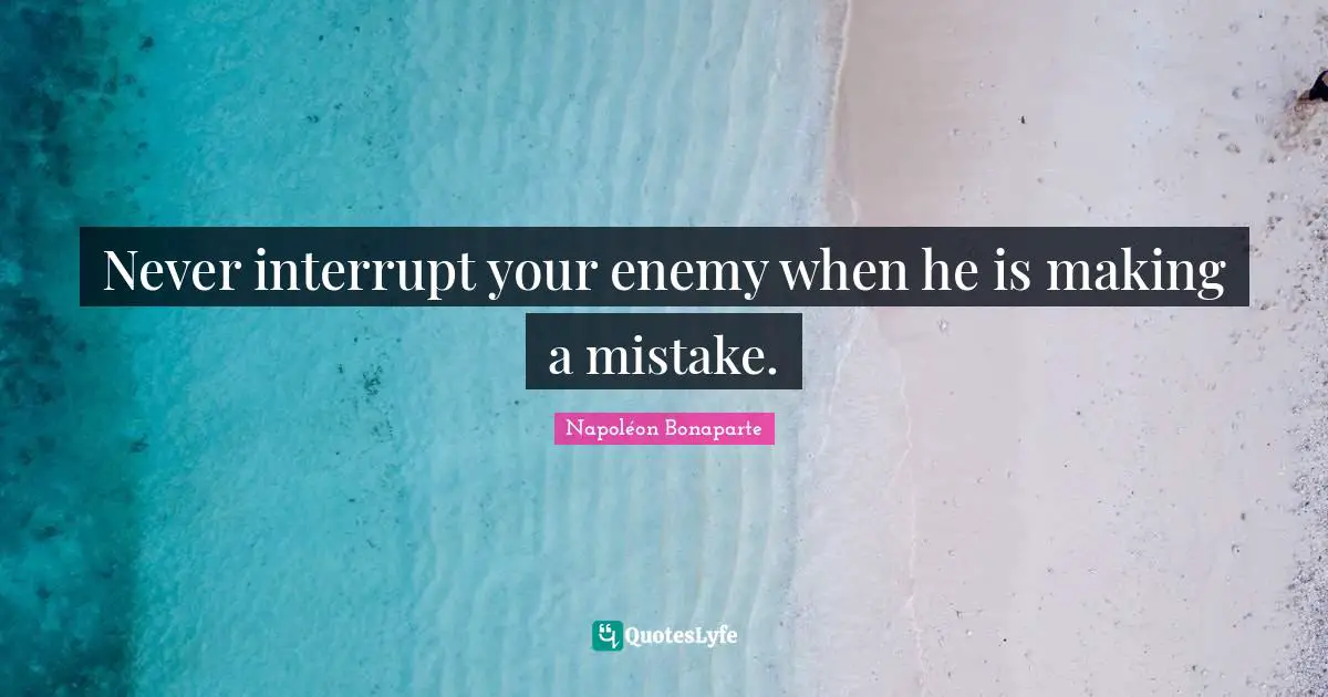 Strategy Quotes: "Never interrupt your enemy when he is making a mistake."