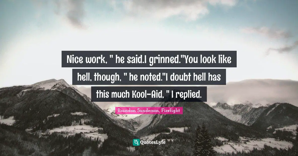 Kool Aid Quotes: "Nice work, " he said.I grinned."You look like hell, though, " he noted."I doubt hell has this much Kool-Aid, " I replied."