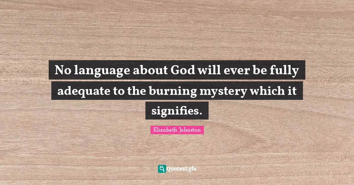 No language about God will ever be fully adequate to the burning mystery which it signifies.