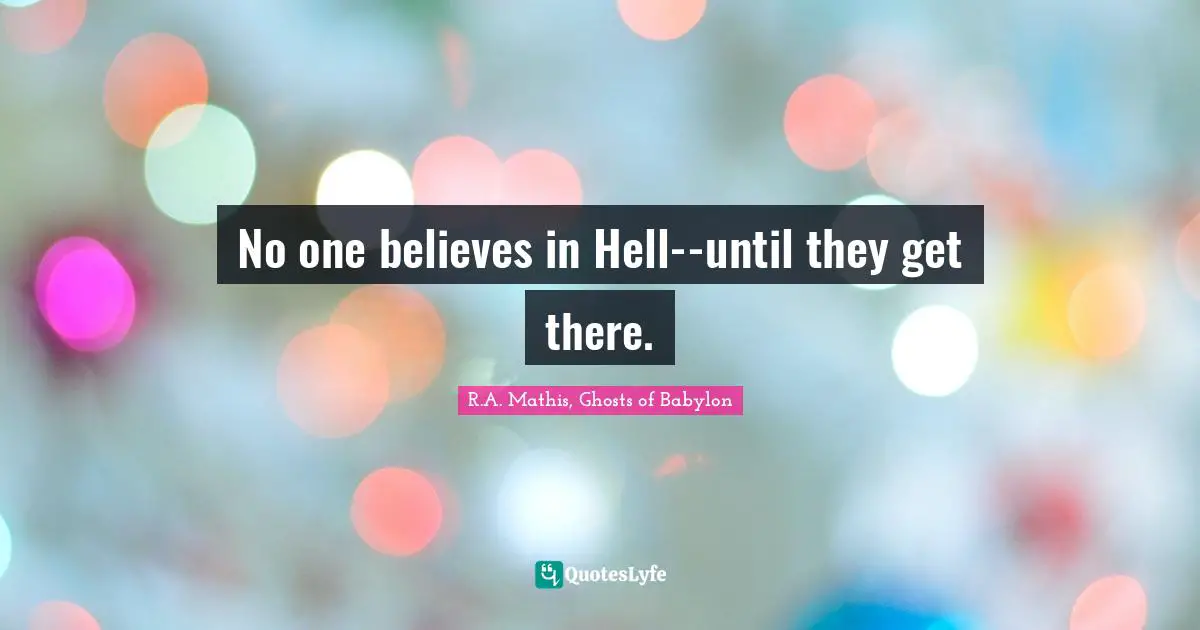 No one believes in Hell--until they get there.