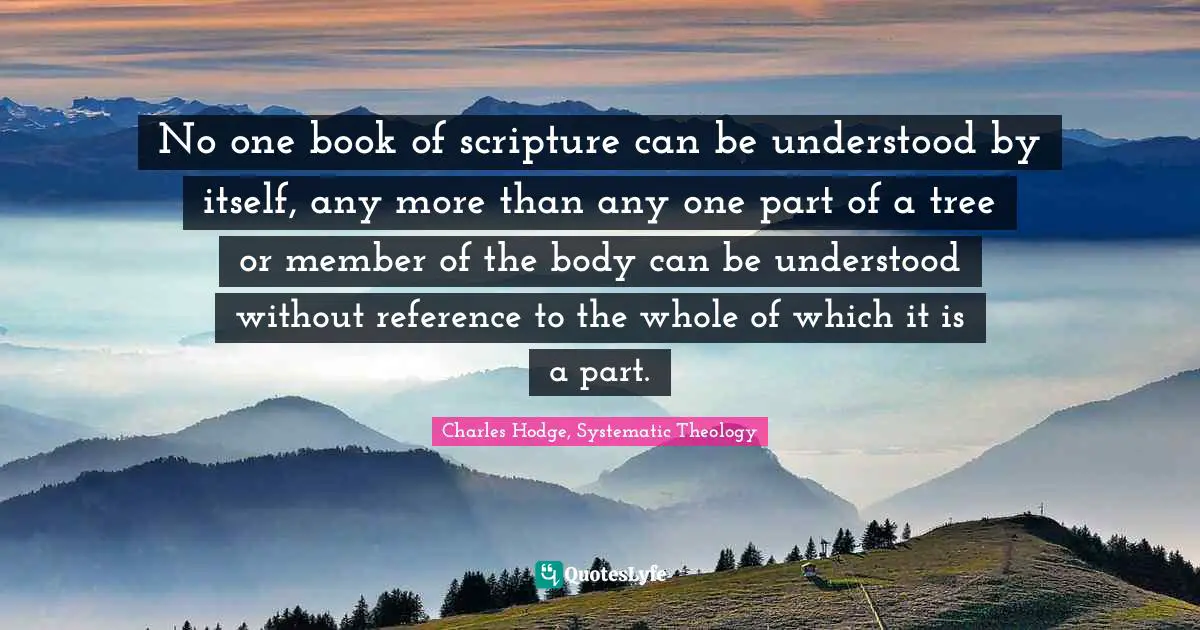 No one book of scripture can be understood by itself, any more than any one part of a tree or member of the body can be understood without reference to the whole of which it is a part.