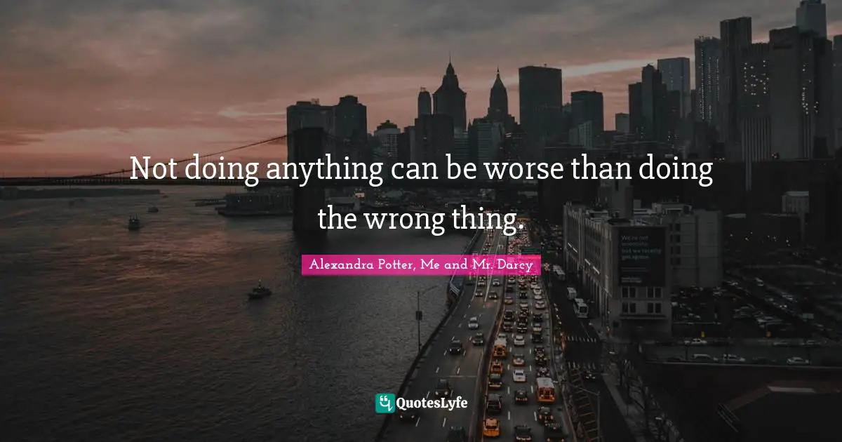Not doing anything can be worse than doing the wrong thing.