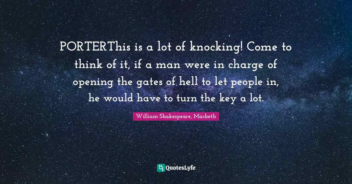 PORTERThis is a lot of knocking! Come to think of it, if a man were in charge of opening the gates of hell to let people in, he would have to turn the key a lot.