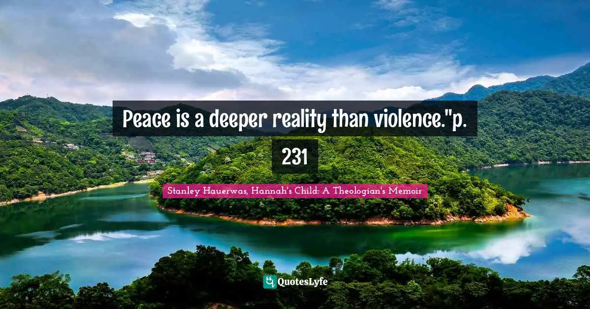 Peace is a deeper reality than violence."p. 231
