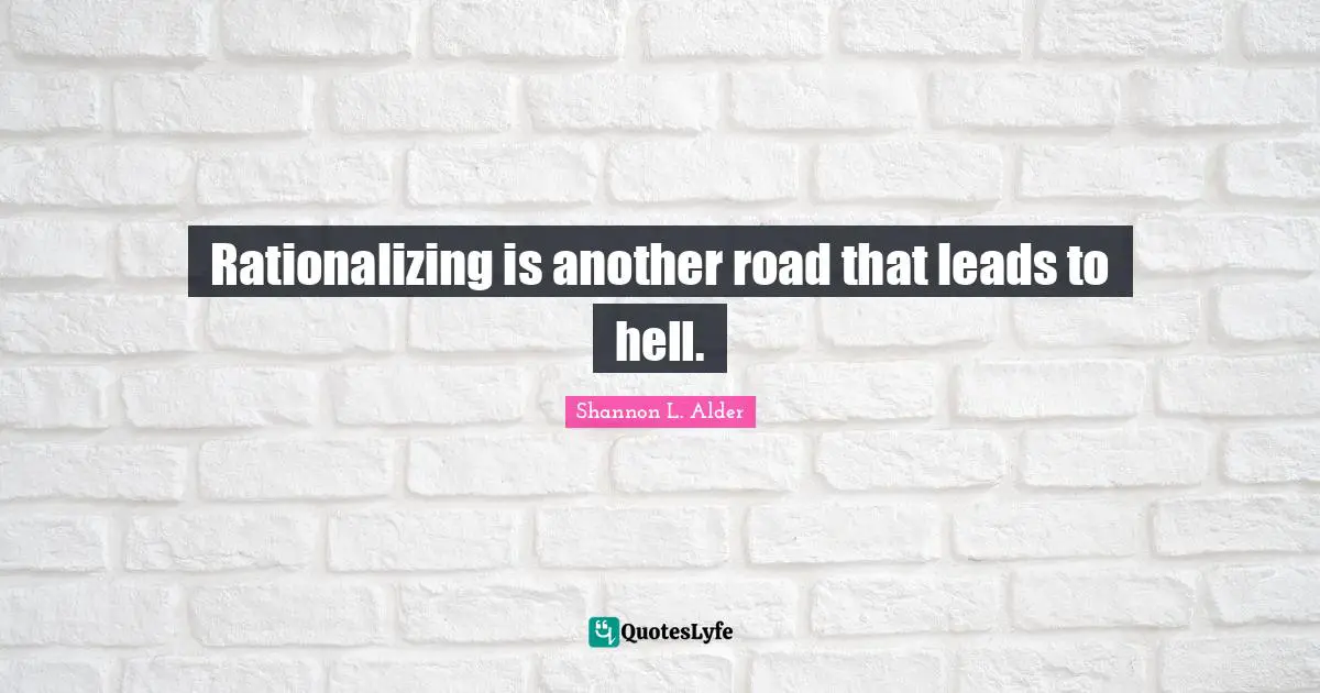 Rationalizing is another road that leads to hell.