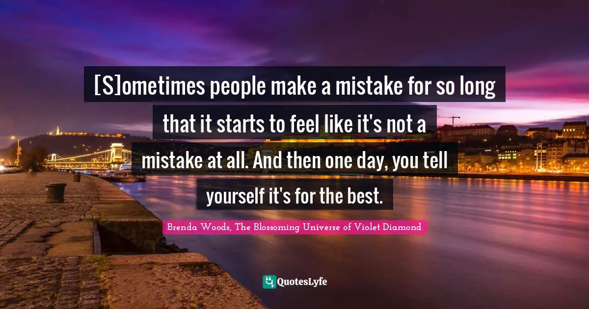 [S]ometimes people make a mistake for so long that it starts to feel like it's not a mistake at all. And then one day, you tell yourself it's for the best.