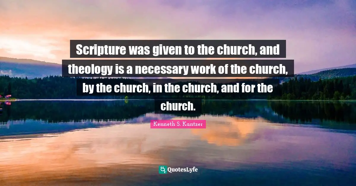 Scripture was given to the church, and theology is a necessary work of the church, by the church, in the church, and for the church.