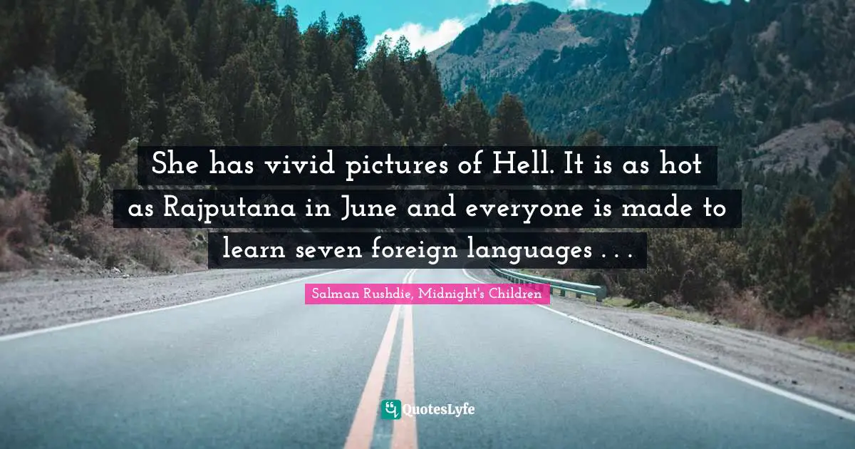She has vivid pictures of Hell. It is as hot as Rajputana in June and everyone is made to learn seven foreign languages . . .