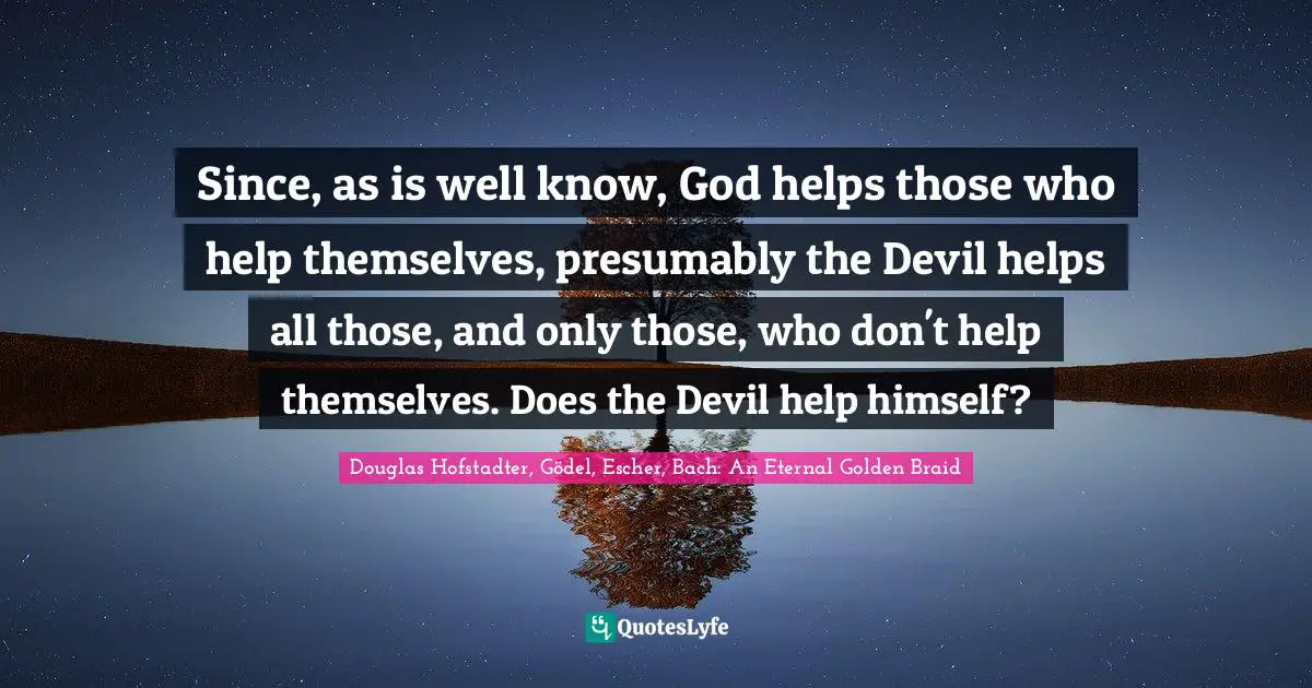Since, as is well know, God helps those who help themselves, presumably the Devil helps all those, and only those, who don't help themselves. Does the Devil help himself?