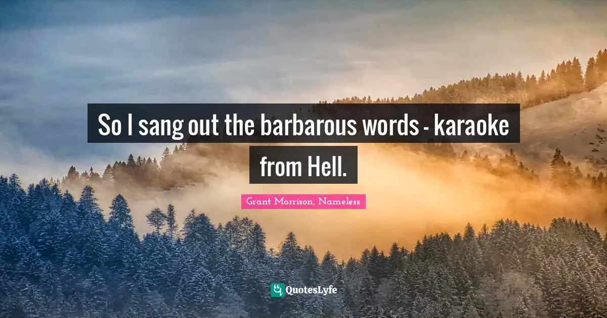 So I sang out the barbarous words - karaoke from Hell.