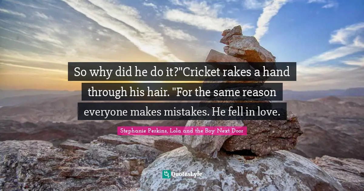 So why did he do it?"Cricket rakes a hand through his hair. "For the same reason everyone makes mistakes. He fell in love.