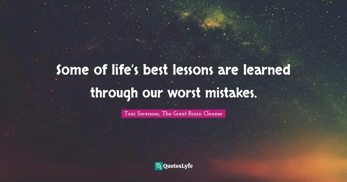 Some of life’s best lessons are learned through our worst mistakes.