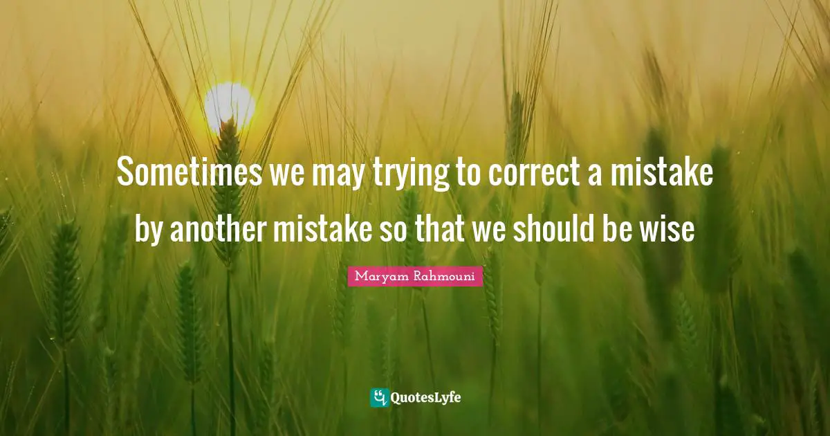 Sometimes we may trying to correct a mistake by another mistake so that we should be wise