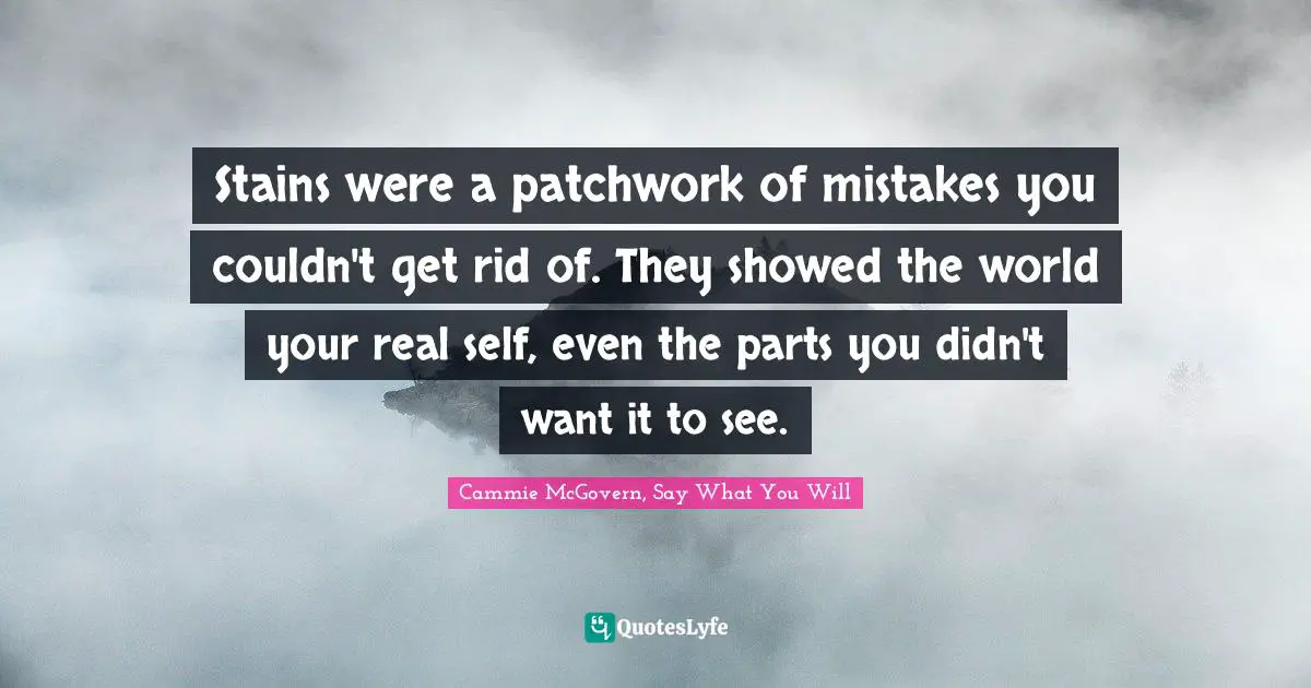 Stains were a patchwork of mistakes you couldn't get rid of. They showed the world your real self, even the parts you didn't want it to see.
