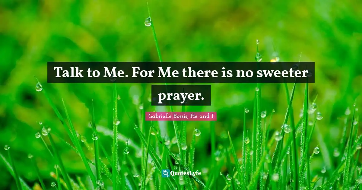 Talk to Me. For Me there is no sweeter prayer.