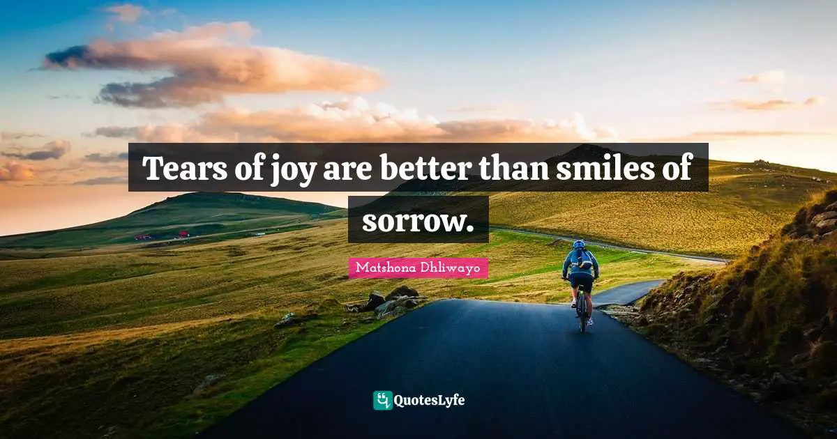 Tears of joy are better than smiles of sorrow.