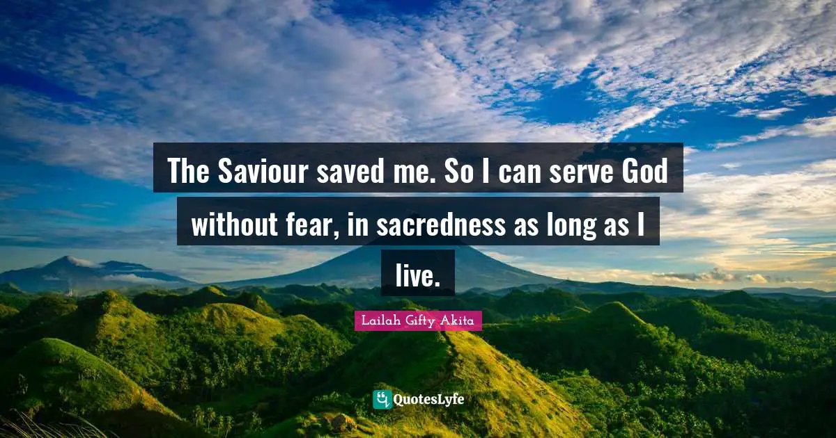 The Saviour saved me. So I can serve God without fear, in sacredness as long as I live.