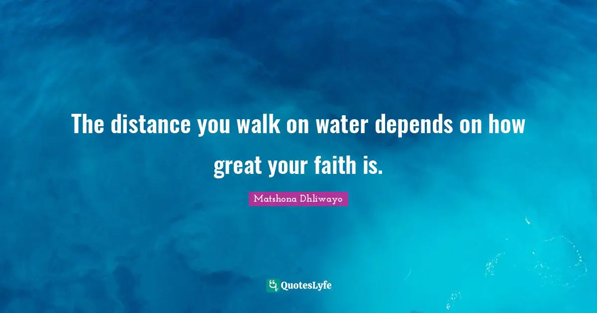 The distance you walk on water depends on how great your faith is.