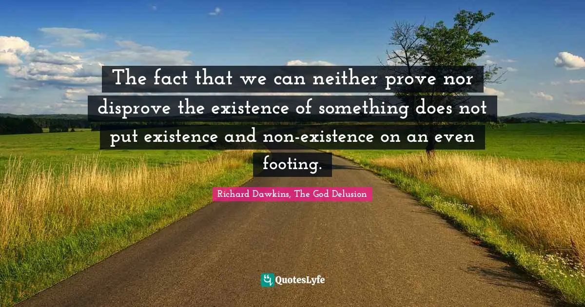 The fact that we can neither prove nor disprove the existence of something does not put existence and non-existence on an even footing.