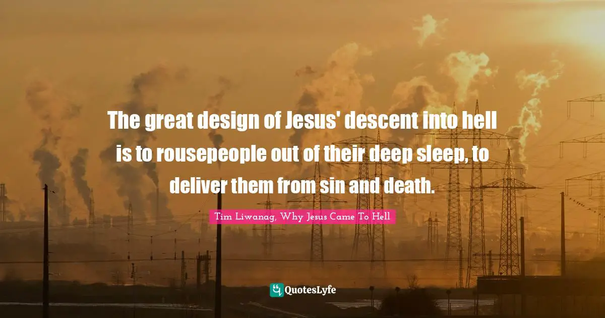 The great design of Jesus' descent into hell is to rousepeople out of their deep sleep, to deliver them from sin and death.
