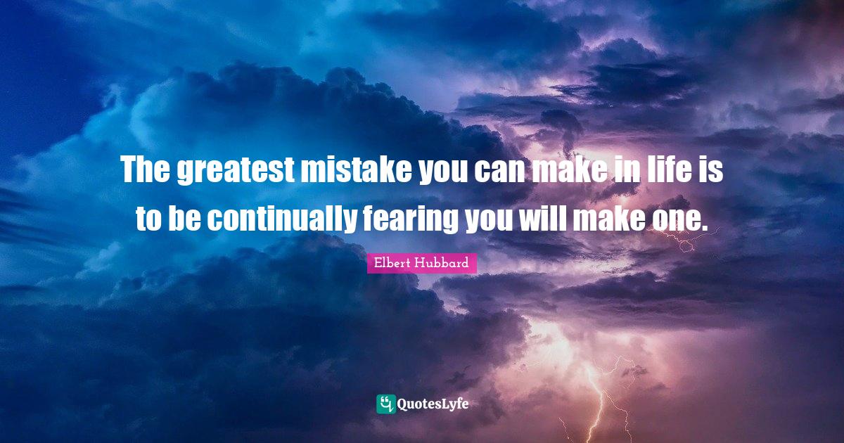 The greatest mistake you can make in life is to be continually fearing you will make one.