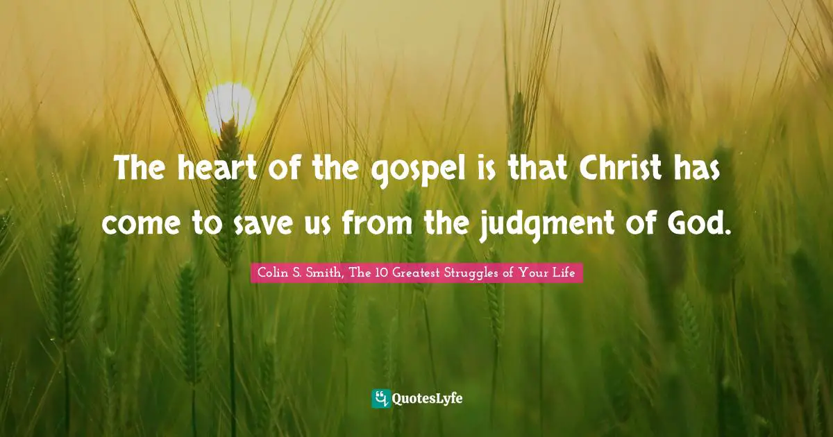 The heart of the gospel is that Christ has come to save us from the judgment of God.
