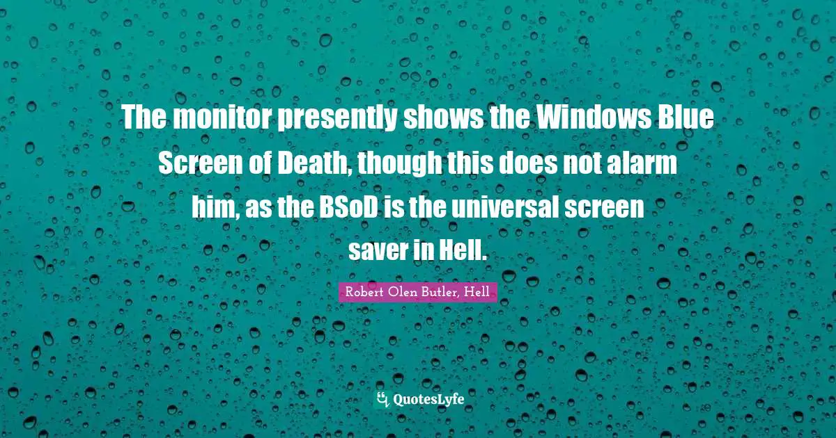 The monitor presently shows the Windows Blue Screen of Death, though this does not alarm him, as the BSoD is the universal screen saver in Hell.