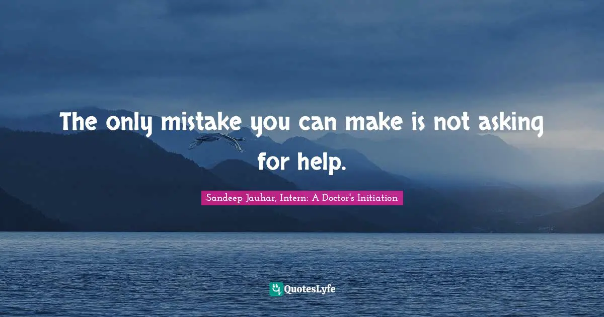 The only mistake you can make is not asking for help.