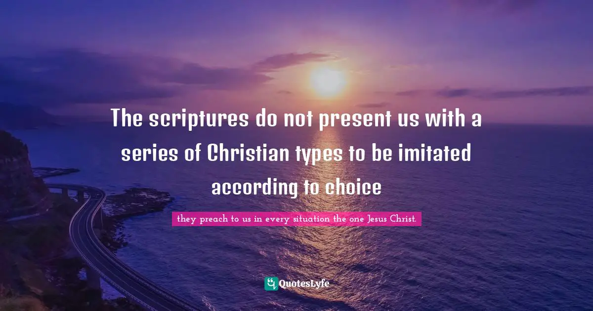 The scriptures do not present us with a series of Christian types to be imitated according to choice