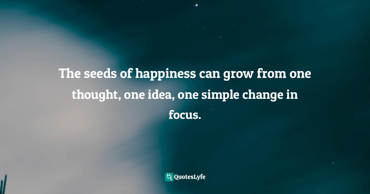Charles F. Glassman, Brain Drain   The Breakthrough That Will Change Your Life Quotes: "The seeds of happiness can grow from one thought, one idea, one simple change in focus."