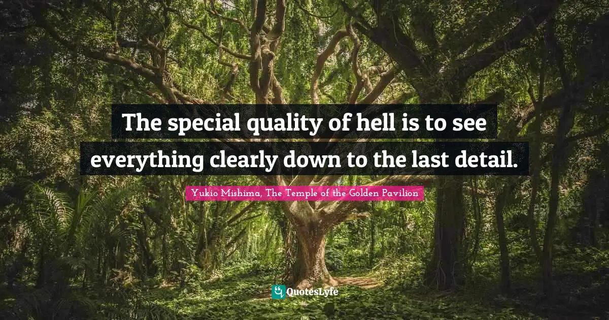 The special quality of hell is to see everything clearly down to the last detail.
