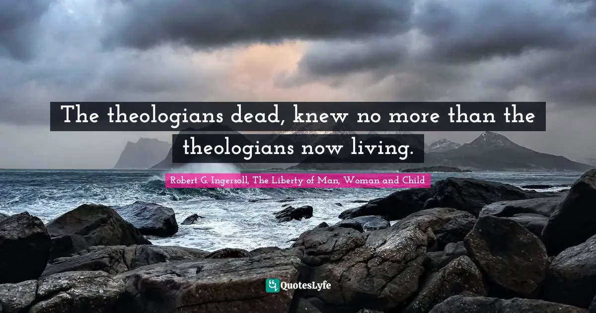 The theologians dead, knew no more than the theologians now living.