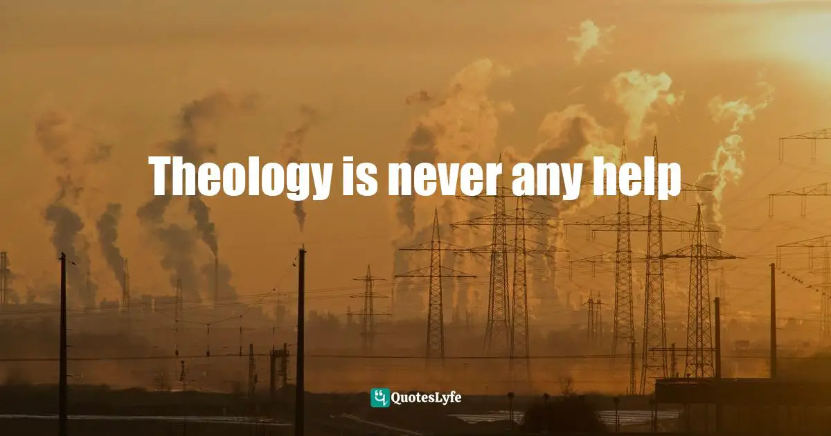 Theology is never any help