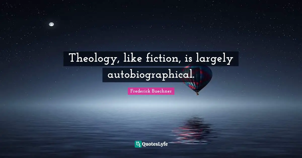 Theology, like fiction, is largely autobiographical.