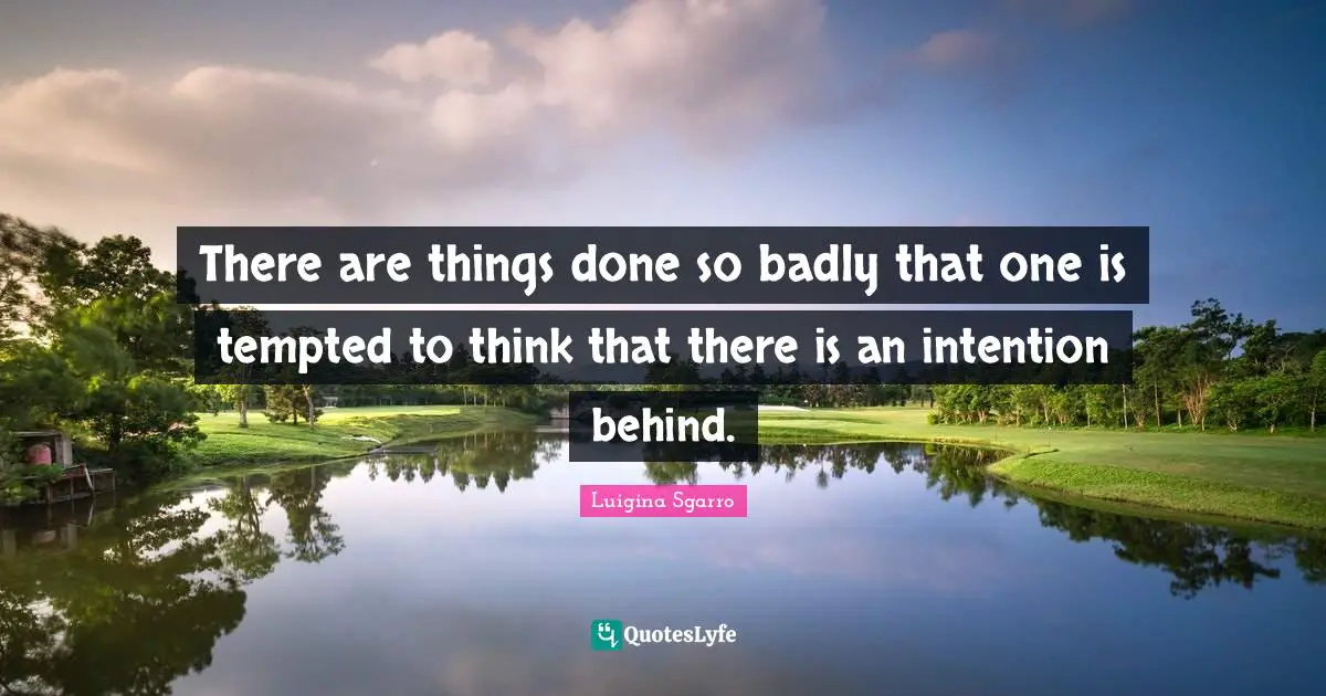 There are things done so badly that one is tempted to think that there is an intention behind.
