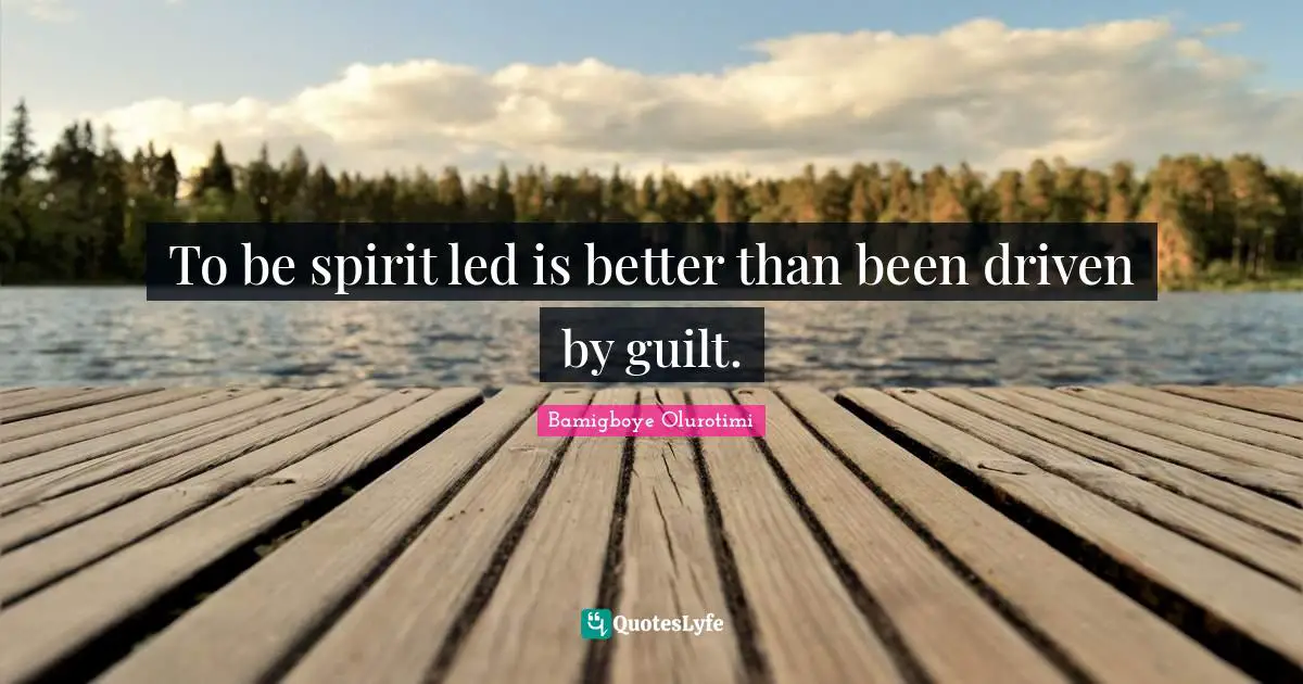 To be spirit led is better than been driven by guilt.