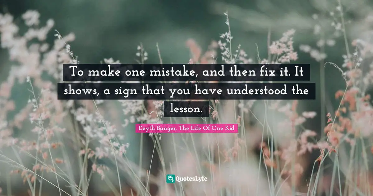 To make one mistake, and then fix it. It shows, a sign that you have understood the lesson.