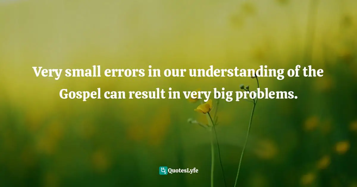 C.J. Mahaney Quotes: "Very small errors in our understanding of the Gospel can result in very big problems."