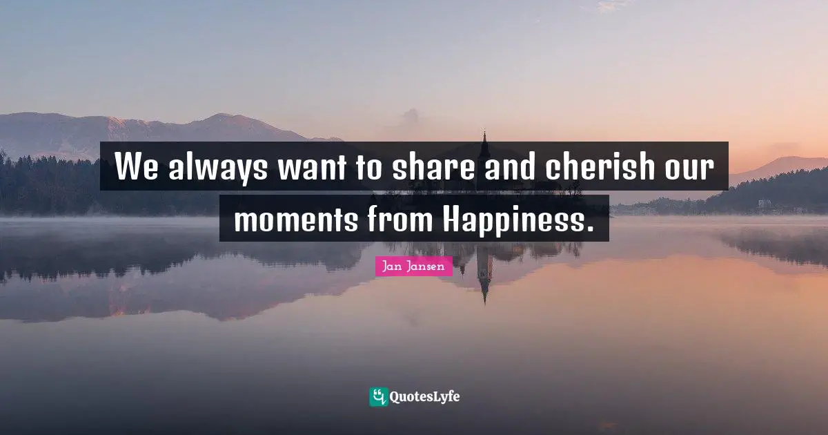 We always want to share and cherish our moments from Happiness.