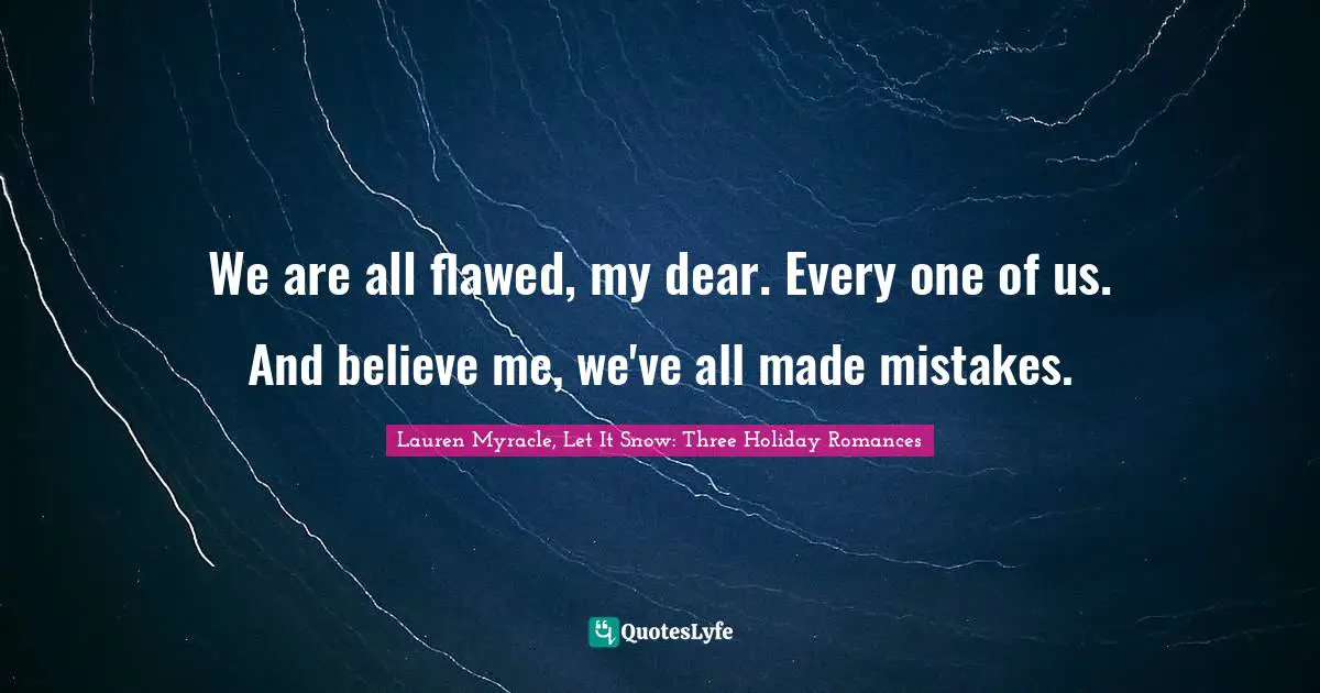 Lauren Myracle (Let It Snow) Quotes: "We are all flawed, my dear. Every one of us. And believe me, we've all made mistakes."