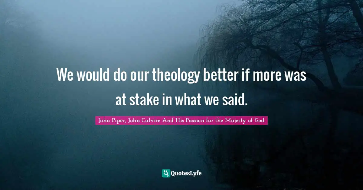 We would do our theology better if more was at stake in what we said.