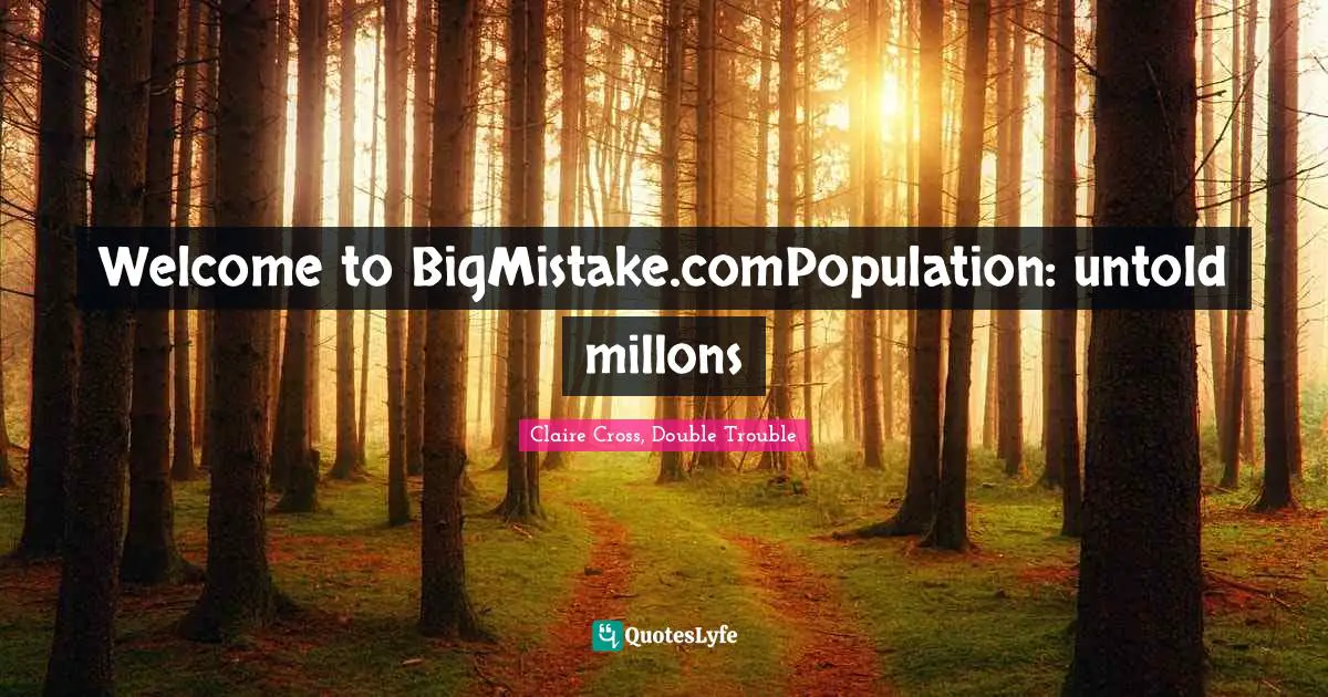 Welcome to BigMistake.comPopulation: untold millons