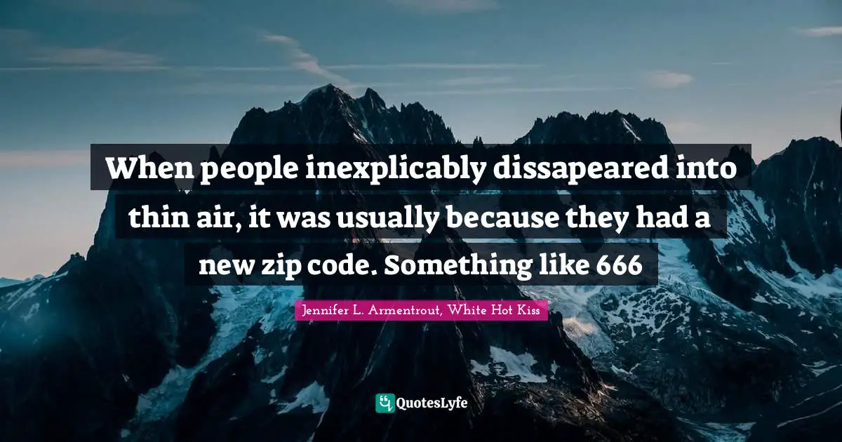 When people inexplicably dissapeared into thin air, it was usually because they had a new zip code. Something like 666