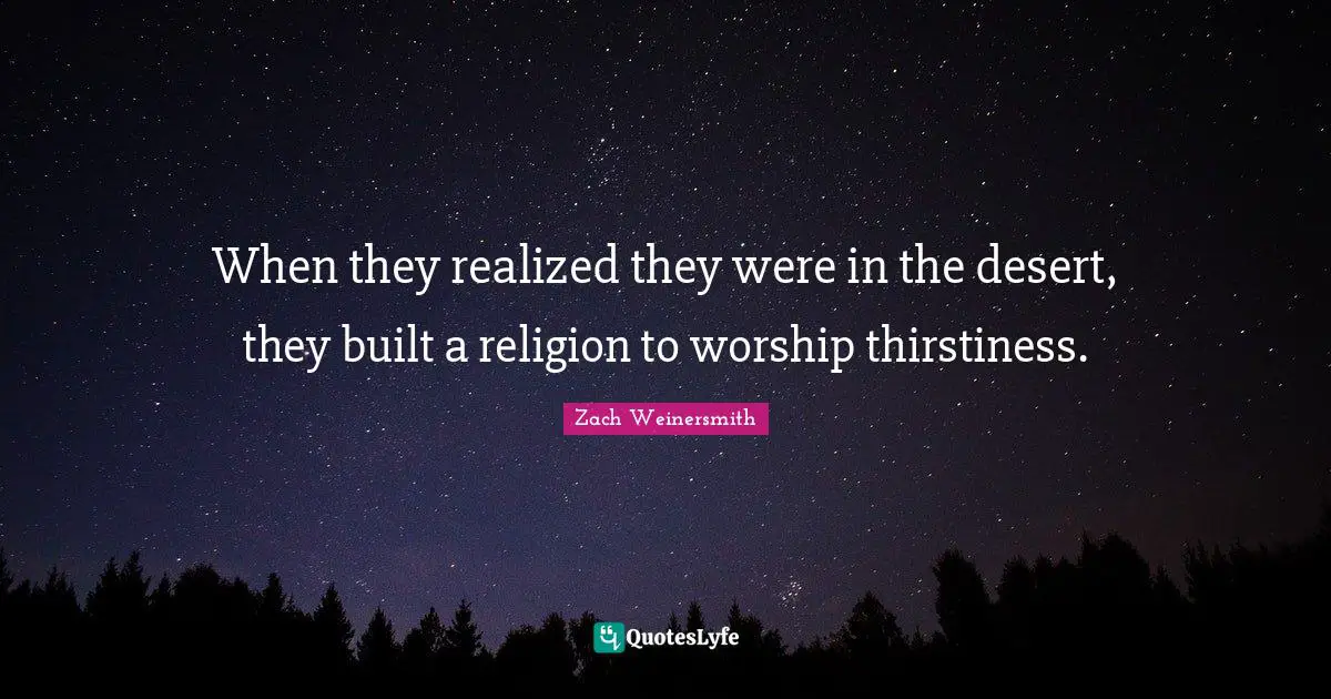 When they realized they were in the desert, they built a religion to worship thirstiness.