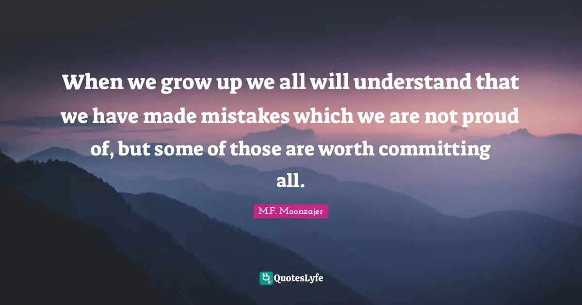 Grow Up Quotes: "When we grow up we all will understand that we have made mistakes which we are not proud of, but some of those are worth committing all."
